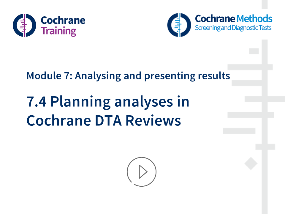 Cochrane Training. Cochrane Methods. Module 7: Analysing and presenting results. 7.4. Planning analyses in Cochrane DTA reviews